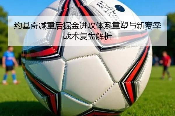 约基奇减重后掘金进攻体系重塑与新赛季战术复盘解析